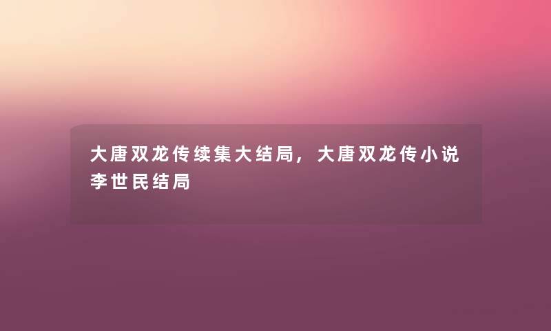 大唐双龙传续集大结局,大唐双龙传小说李世民结局 大唐双龙传续集大结局,大唐双龙传小说李世民结局