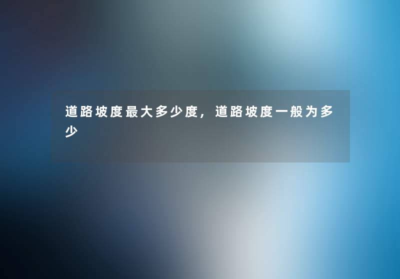 道路坡度大多少度,道路坡度一般为多少 道路坡度大多少度,道路坡度一般为多少