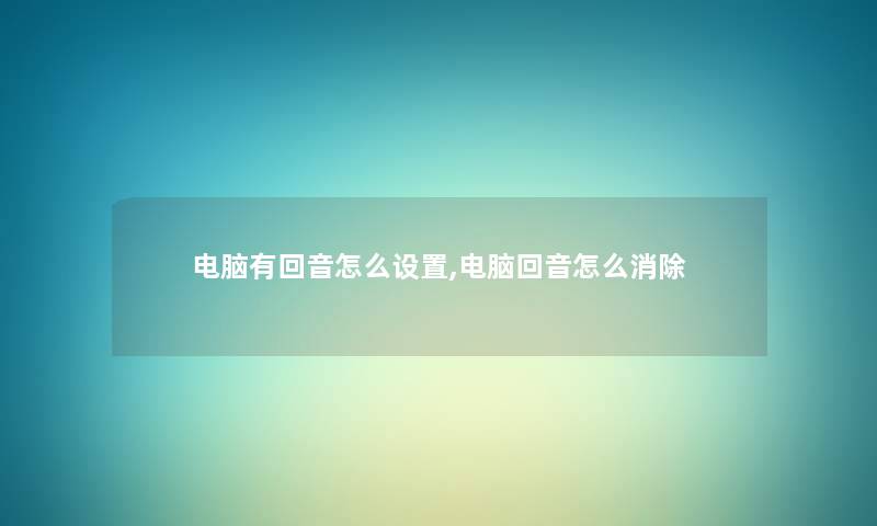 电脑有回音怎么设置,电脑回音怎么消除 电脑有回音怎么设置,电脑回音怎么消除