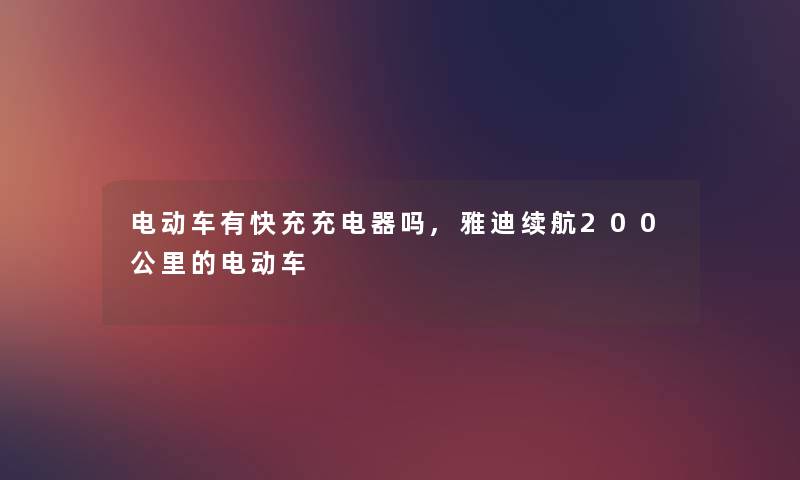 电动车有快充充电器吗,雅迪续航200公里的电动车 电动车有快充充电器吗,雅迪续航200公里的电动车