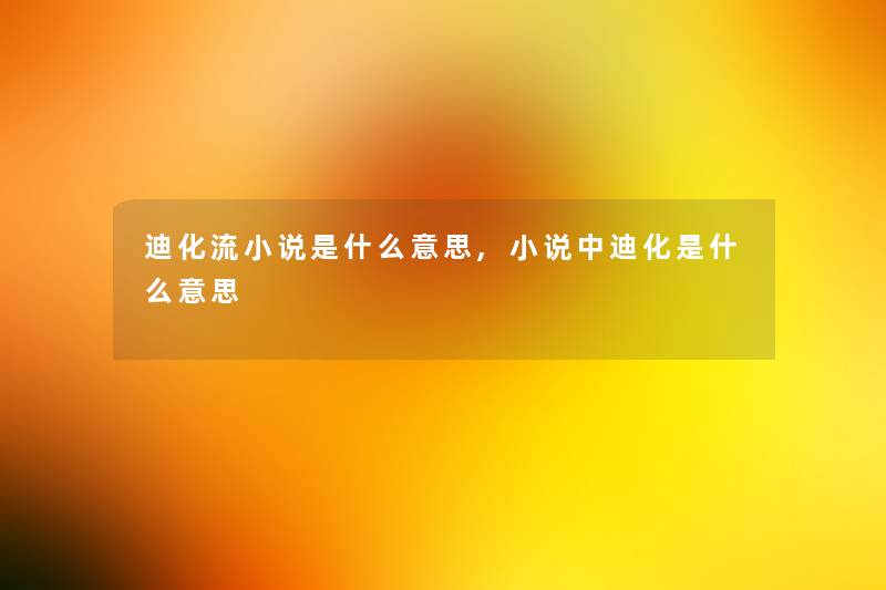 迪化流小说是什么意思,小说中迪化是什么意思 迪化流小说是什么意思,小说中迪化是什么意思