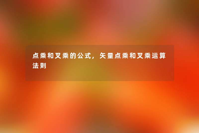 点乘和叉乘的公式,矢量点乘和叉乘运算法则 点乘和叉乘的公式,矢量点乘和叉乘运算法则