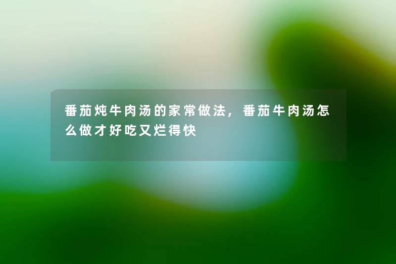 番茄炖牛肉汤的家常做法,番茄牛肉汤怎么做才好吃又烂得快 番茄炖牛肉汤的家常做法,番茄牛肉汤怎么做才好吃又烂得快