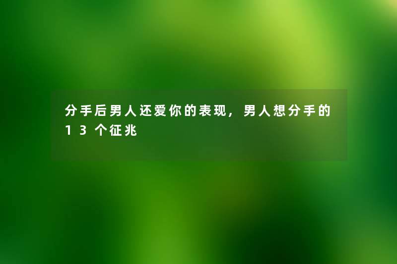 分手后男人还爱你的表现,男人想分手的13个征兆 分手后男人还爱你的表现,男人想分手的13个征兆