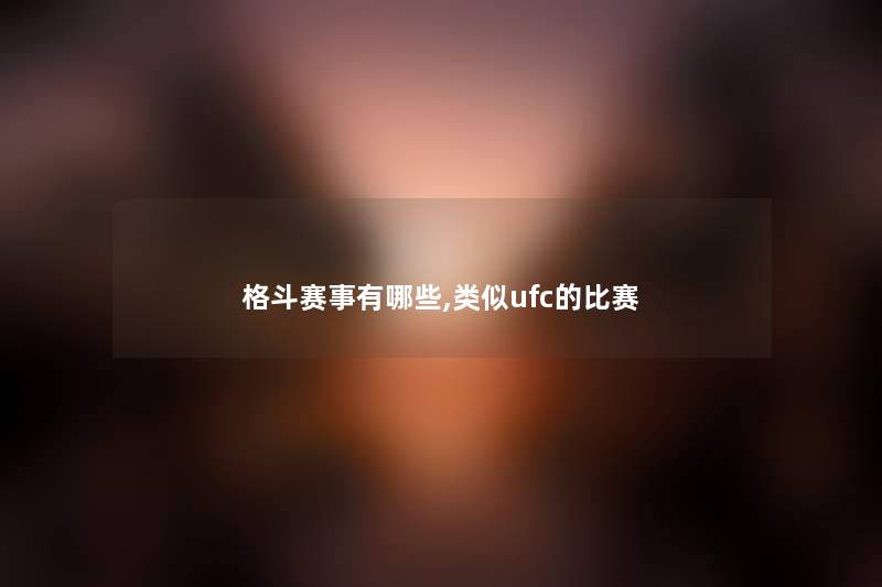格斗赛事有哪些,类似ufc的比赛 格斗赛事有哪些,类似ufc的比赛
