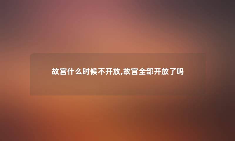 故宫什么时候不开放,故宫整理的开放了吗 故宫什么时候不开放,故宫整理的开放了吗