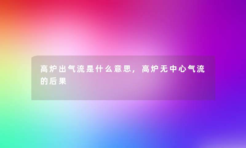 高炉出气流是什么意思,高炉无中心气流的后果 高炉出气流是什么意思,高炉无中心气流的后果