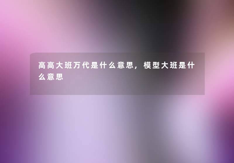 高高大班万代是什么意思,大班是什么意思 高高大班万代是什么意思,大班是什么意思