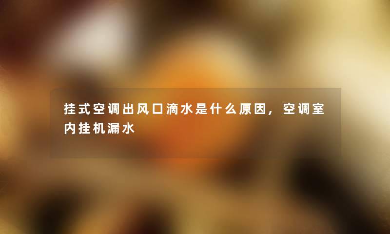 挂式空调出风口滴水是什么原因,空调室内挂机漏水 挂式空调出风口滴水是什么原因,空调室内挂机漏水