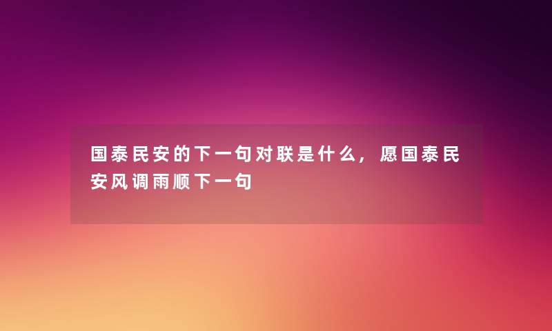 国泰民安的下一句对联是什么,愿国泰民安风调雨顺下一句 国泰民安的下一句对联是什么,愿国泰民安风调雨顺下一句
