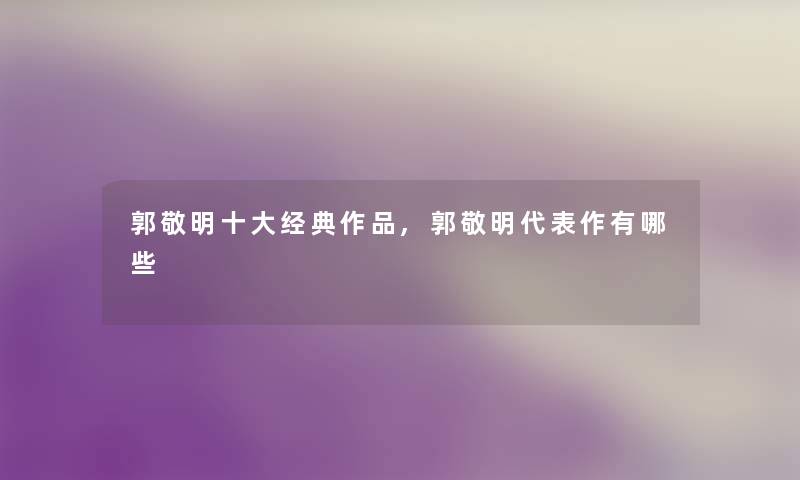 郭敬明一些经典作品,郭敬明代表作有哪些 郭敬明一些经典作品,郭敬明代表作有哪些