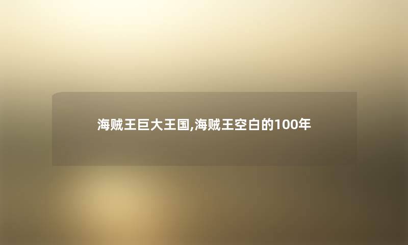 海贼王巨大王国,海贼王空白的100年 海贼王巨大王国,海贼王空白的100年