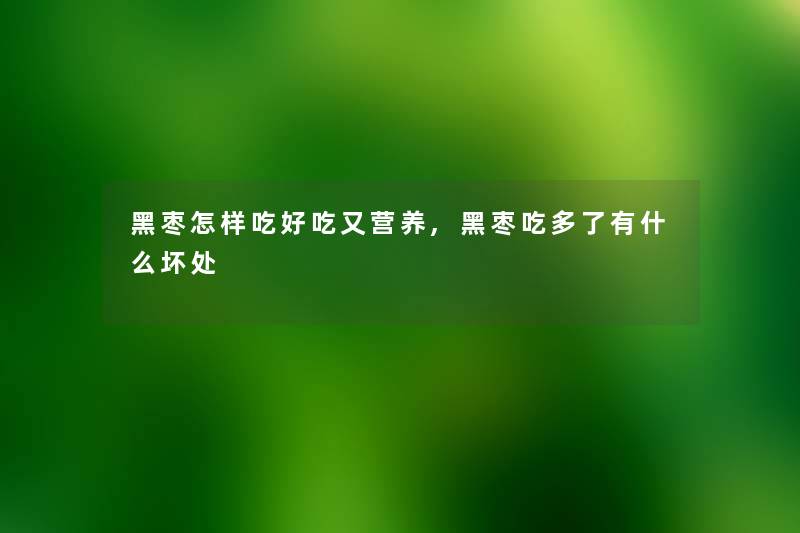 黑枣怎样吃好吃又营养,黑枣吃多了有什么坏处 黑枣怎样吃好吃又营养,黑枣吃多了有什么坏处