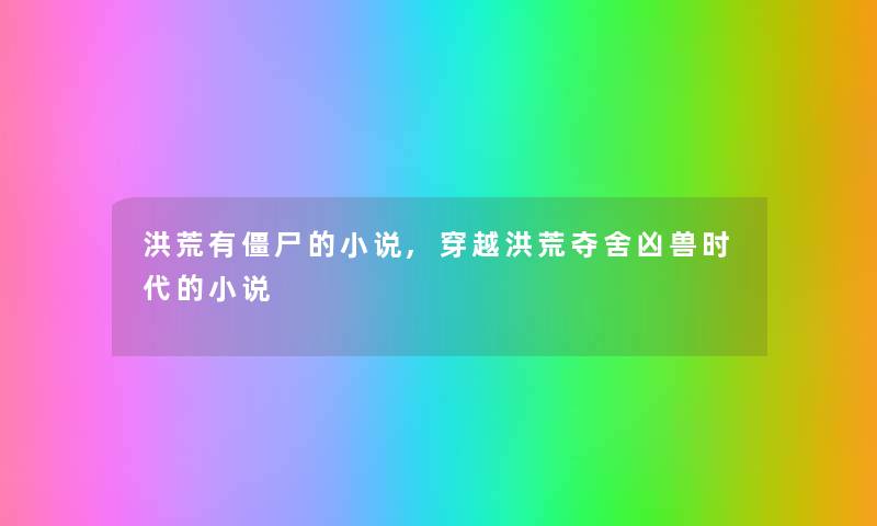 洪荒有僵尸的小说,穿越洪荒夺舍凶兽时代的小说 洪荒有僵尸的小说,穿越洪荒夺舍凶兽时代的小说