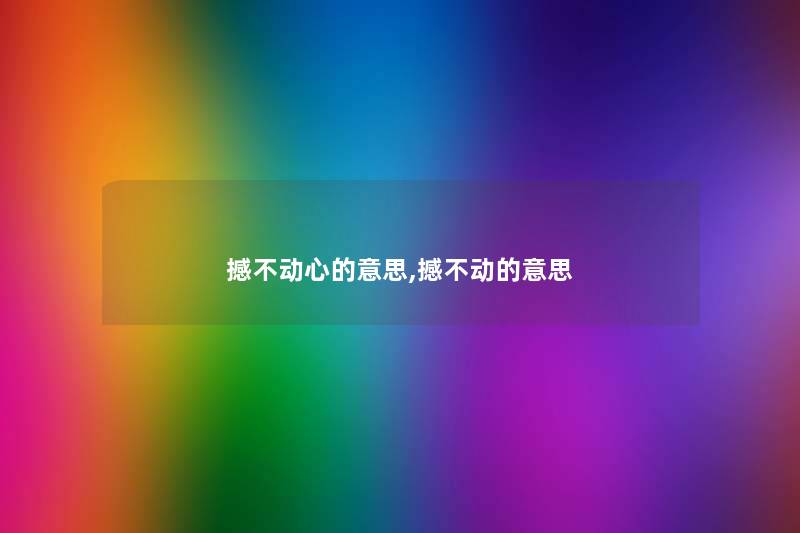 撼不动心的意思,撼不动的意思 撼不动心的意思,撼不动的意思
