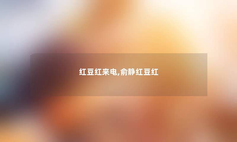 红豆红来电,俞静红豆红 红豆红来电,俞静红豆红
