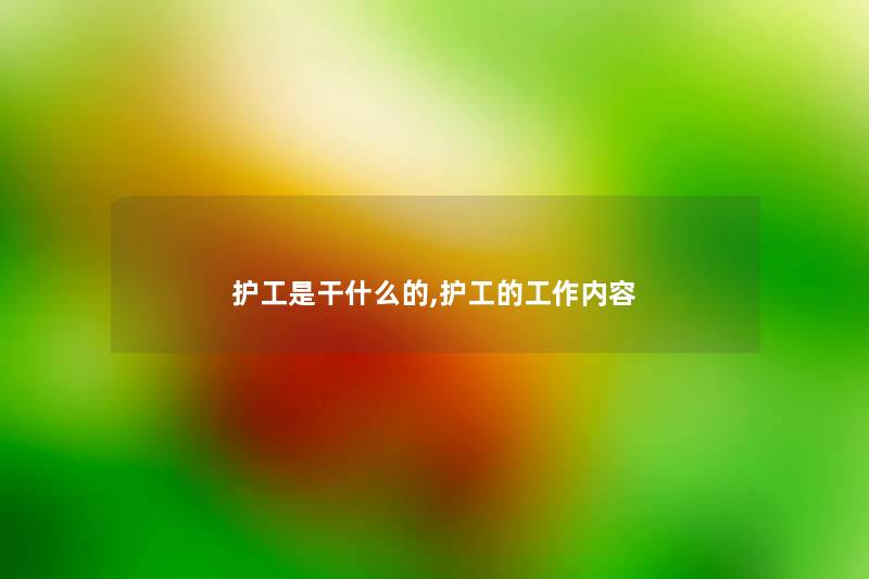 护工是干什么的,护工的工作内容 护工是干什么的,护工的工作内容