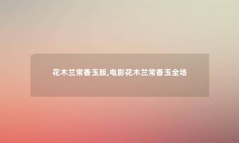 花木兰常香玉版,电影花木兰常香玉全场 花木兰常香玉版,电影花木兰常香玉全场