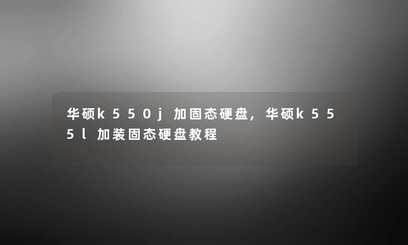 华硕k550j加固态硬盘,华硕k555l加装固态硬盘教程 华硕k550j加固态硬盘,华硕k555l加装固态硬盘教程