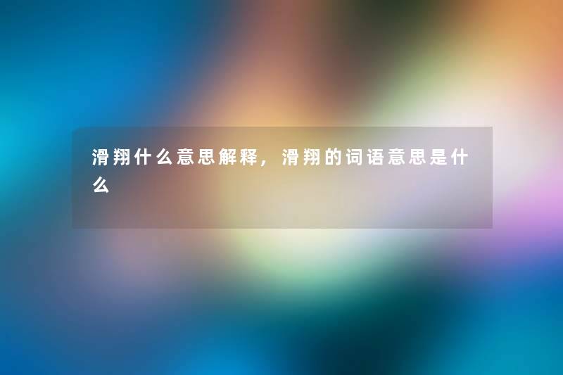滑翔什么意思解释,滑翔的词语意思是什么 滑翔什么意思解释,滑翔的词语意思是什么
