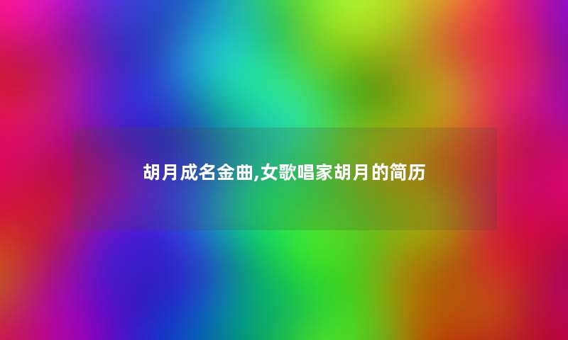 胡月成名金曲,女歌唱家胡月的简历 胡月成名金曲,女歌唱家胡月的简历