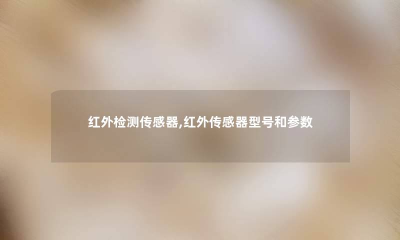 红外检测传感器,红外传感器型号和参数 红外检测传感器,红外传感器型号和参数