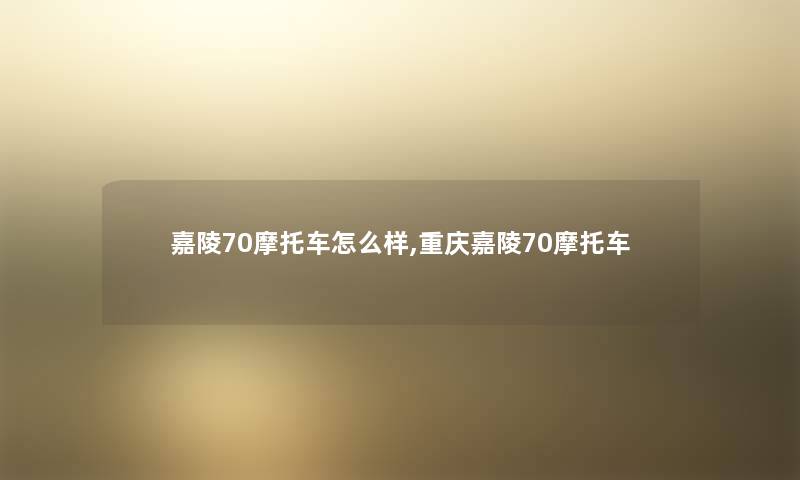嘉陵70摩托车怎么样,重庆嘉陵70摩托车 嘉陵70摩托车怎么样,重庆嘉陵70摩托车