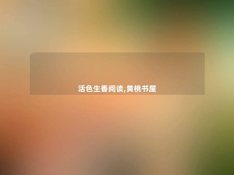 活色生香阅读,黄桃书屋 活色生香阅读,黄桃书屋