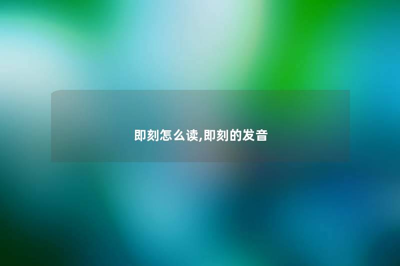 即刻怎么读,即刻的发音 即刻怎么读,即刻的发音