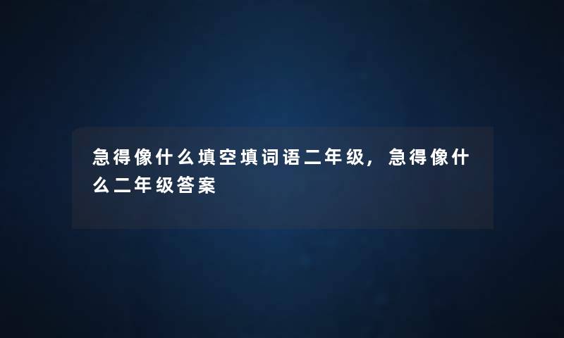 急得像什么填空填词语二年级,急得像什么二年级答案 急得像什么填空填词语二年级,急得像什么二年级答案