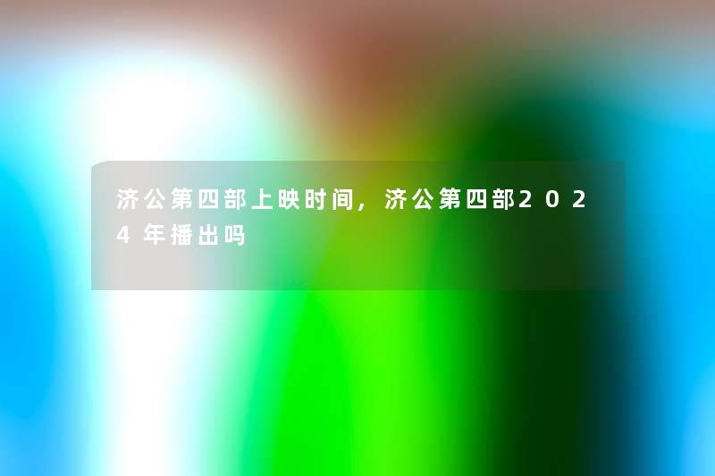 济公第四部上映时间,济公第四部2024年播出吗 济公第四部上映时间,济公第四部2024年播出吗