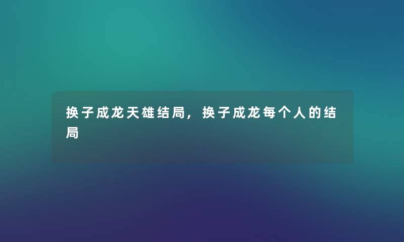 换子成龙天雄结局,换子成龙每个人的结局 换子成龙天雄结局,换子成龙每个人的结局
