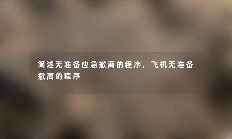 无准备应急撤离的程序,飞机无准备撤离的程序 无准备应急撤离的程序,飞机无准备撤离的程序