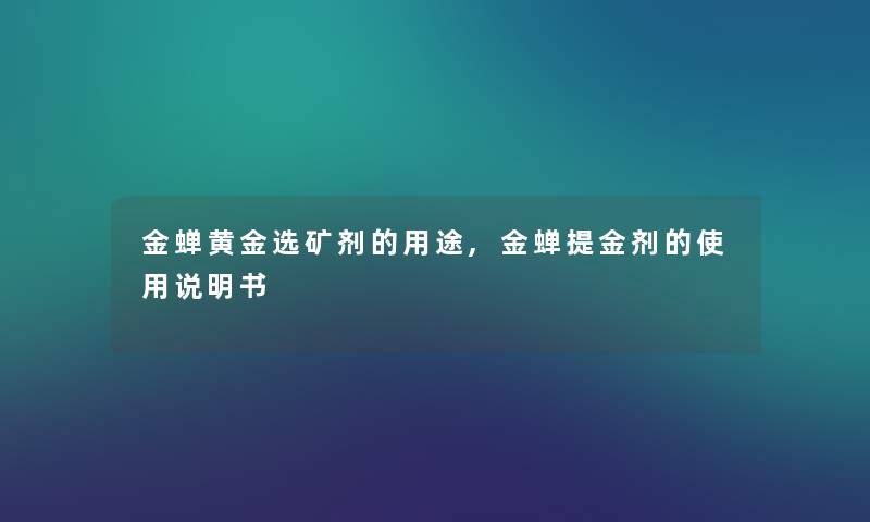 金蝉黄金选矿剂的用途,金蝉提金剂的使用说明书 金蝉黄金选矿剂的用途,金蝉提金剂的使用说明书
