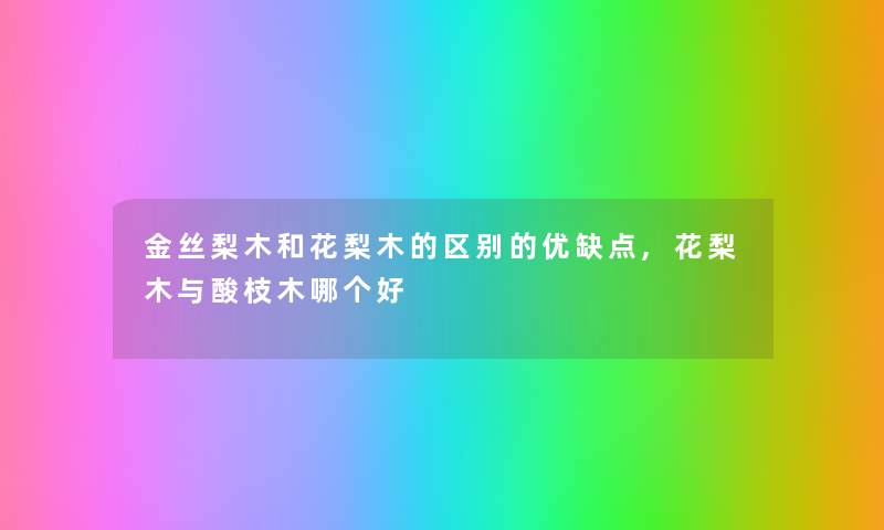 金丝梨木和花梨木的区别的优缺点,花梨木与酸枝木哪个好 金丝梨木和花梨木的区别的优缺点,花梨木与酸枝木哪个好