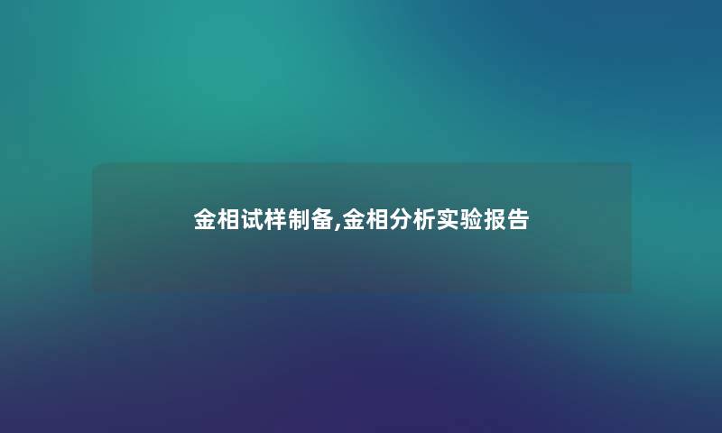 金相试样制备,金相要说实验报告 金相试样制备,金相要说实验报告