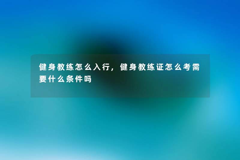 健身教练怎么入行,健身教练证怎么考需要什么条件吗