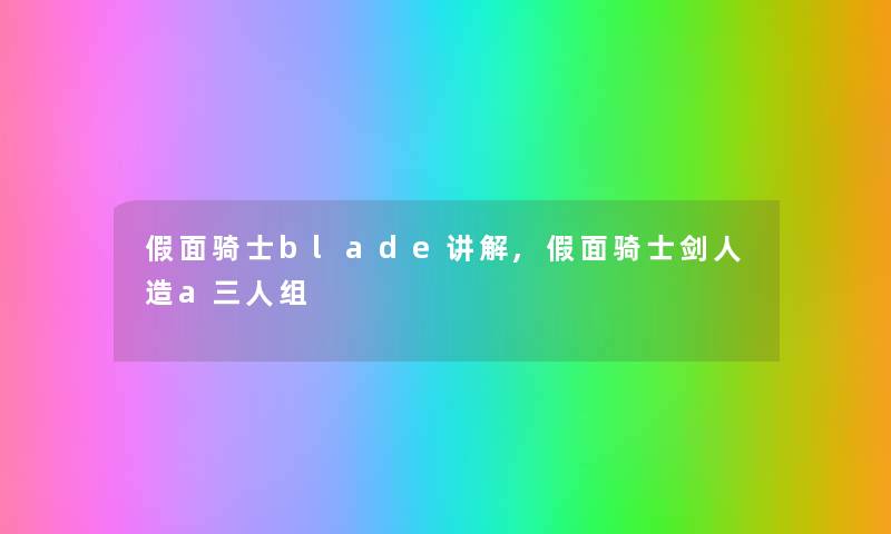 假面骑士blade讲解,假面骑士剑人造a三人组 假面骑士blade讲解,假面骑士剑人造a三人组
