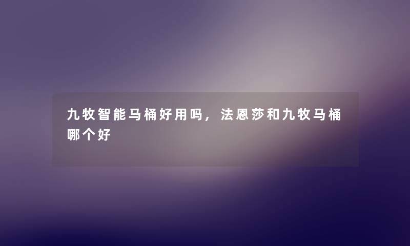 九牧智能马桶好用吗,法恩莎和九牧马桶哪个好 九牧智能马桶好用吗,法恩莎和九牧马桶哪个好