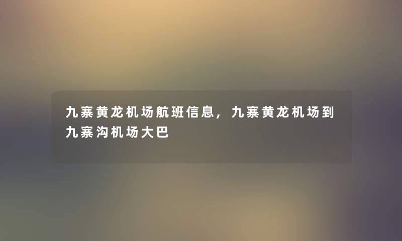 九寨黄龙机场航班信息,九寨黄龙机场到九寨沟机场大巴 九寨黄龙机场航班信息,九寨黄龙机场到九寨沟机场大巴