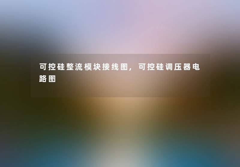 可控硅整流模块接线图,可控硅调压器电路图 可控硅整流模块接线图,可控硅调压器电路图