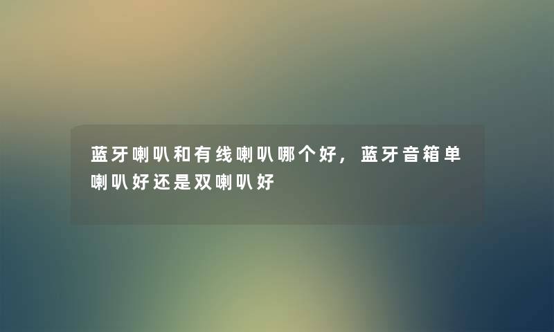蓝牙喇叭和有线喇叭哪个好,蓝牙音箱单喇叭好还是双喇叭好 蓝牙喇叭和有线喇叭哪个好,蓝牙音箱单喇叭好还是双喇叭好