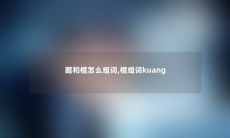 眶和框怎么组词,框组词kuang 眶和框怎么组词,框组词kuang