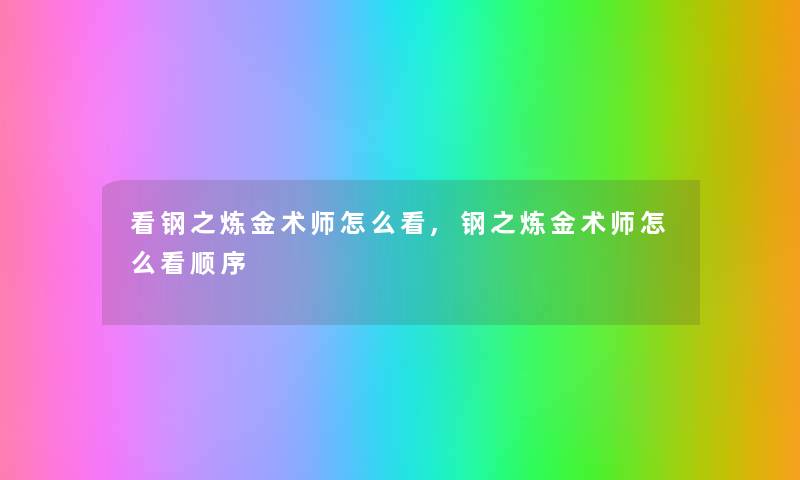 看钢之炼金术师怎么看,钢之炼金术师怎么看顺序 看钢之炼金术师怎么看,钢之炼金术师怎么看顺序