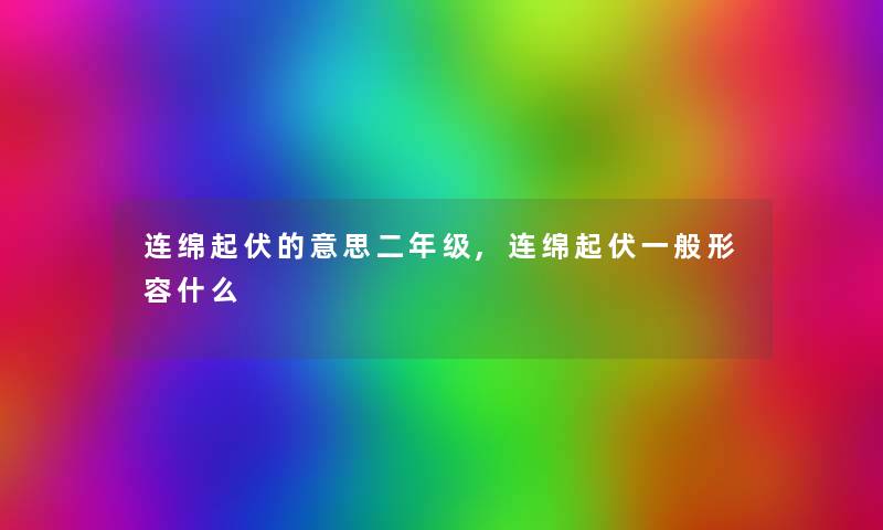 连绵起伏的意思二年级,连绵起伏一般形容什么 连绵起伏的意思二年级,连绵起伏一般形容什么