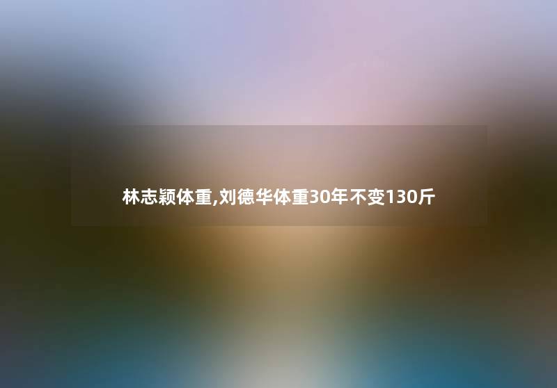 林志颖体重,刘德华体重30年不变130斤 林志颖体重,刘德华体重30年不变130斤