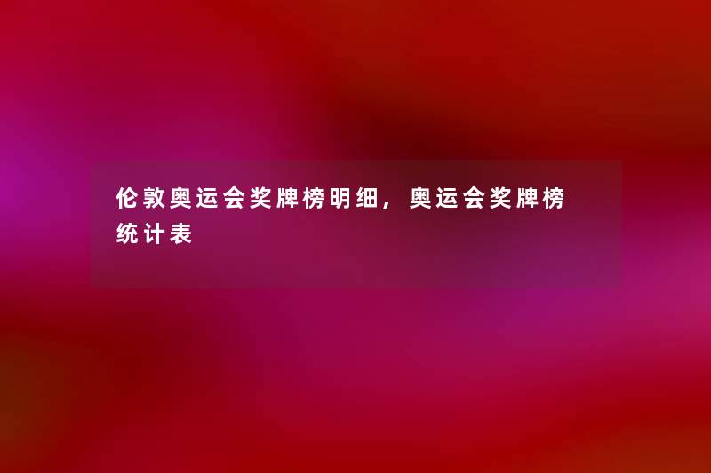伦敦奥运会奖牌榜明细,奥运会奖牌榜 统计表 伦敦奥运会奖牌榜明细,奥运会奖牌榜 统计表