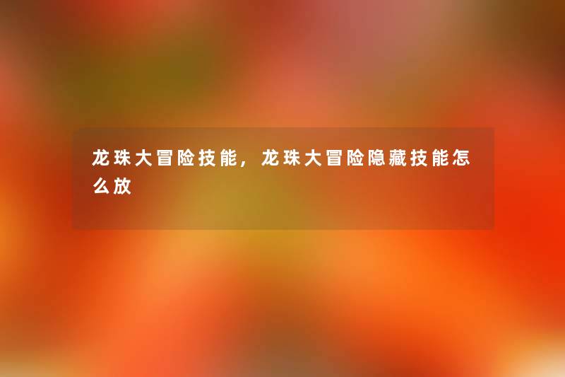 龙珠大冒险技能,龙珠大冒险隐藏技能怎么放 龙珠大冒险技能,龙珠大冒险隐藏技能怎么放