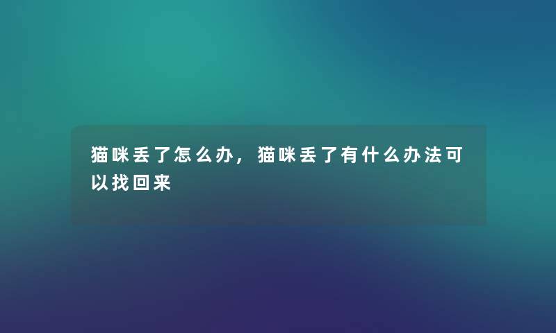 猫咪丢了怎么办,猫咪丢了有什么办法可以找回来 猫咪丢了怎么办,猫咪丢了有什么办法可以找回来