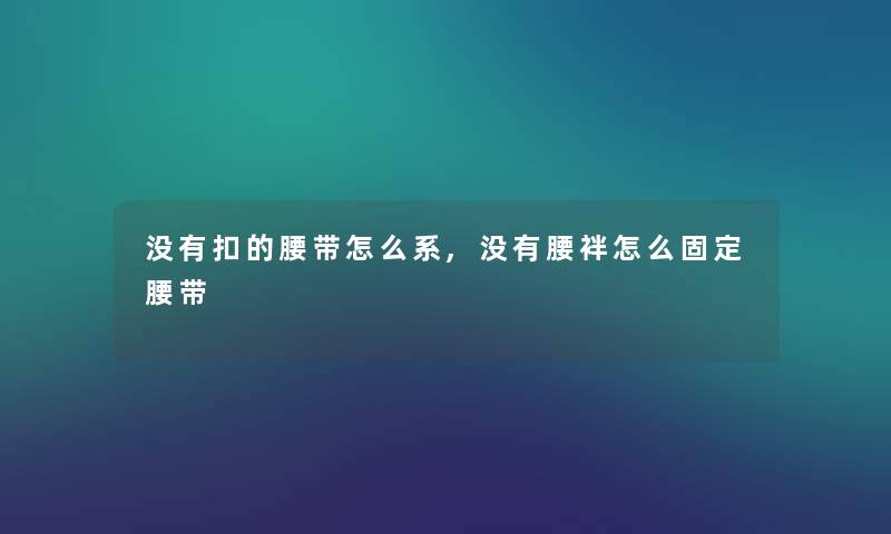 没有扣的腰带怎么系,没有腰袢怎么固定腰带 没有扣的腰带怎么系,没有腰袢怎么固定腰带